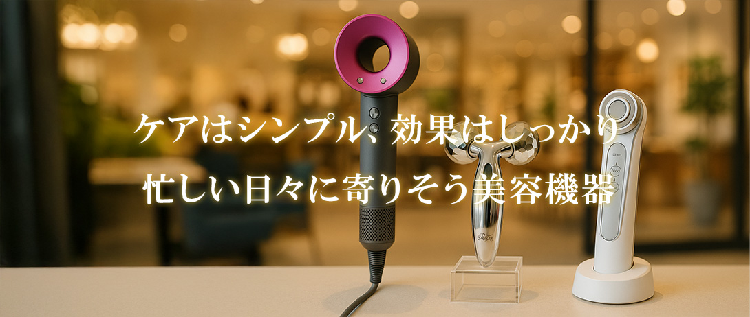 ケアはシンプル、効果はしっかり、忙しい日々に寄りそう美容機器